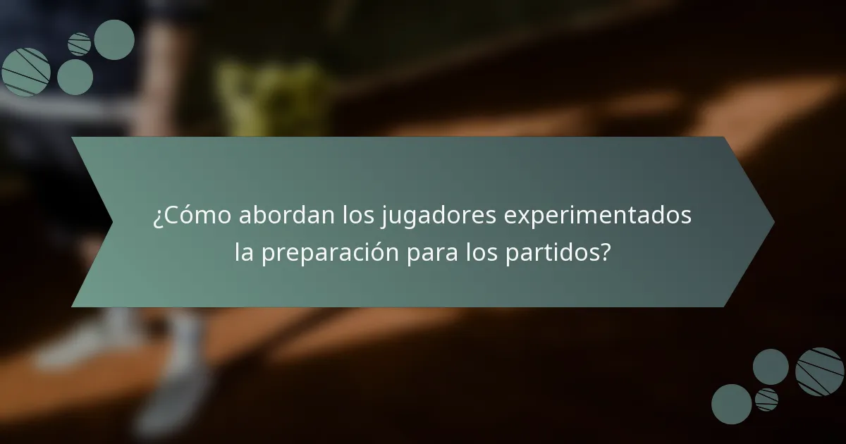 ¿Cómo abordan los jugadores experimentados la preparación para los partidos?