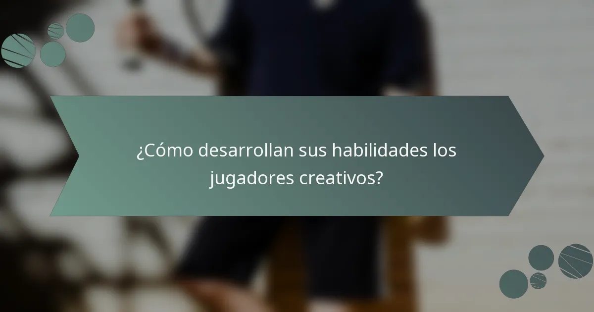 ¿Cómo desarrollan sus habilidades los jugadores creativos?