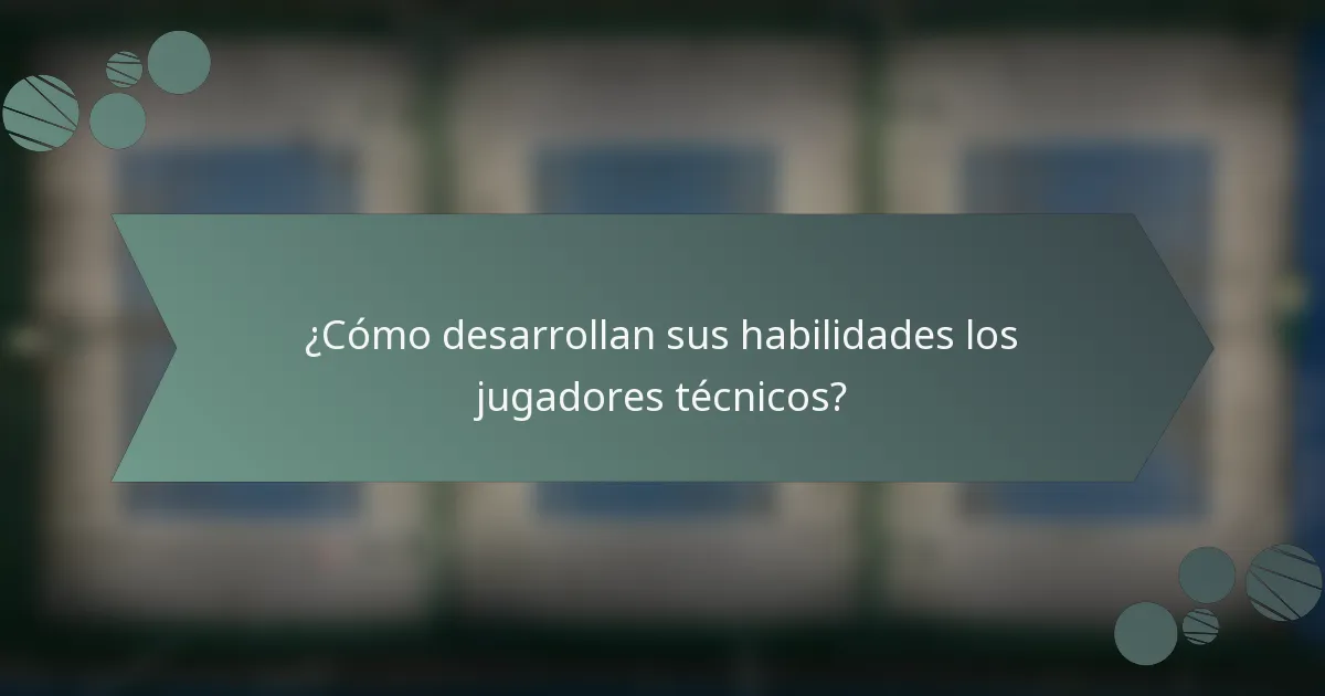 ¿Cómo desarrollan sus habilidades los jugadores técnicos?
