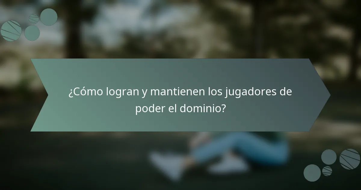 ¿Cómo logran y mantienen los jugadores de poder el dominio?
