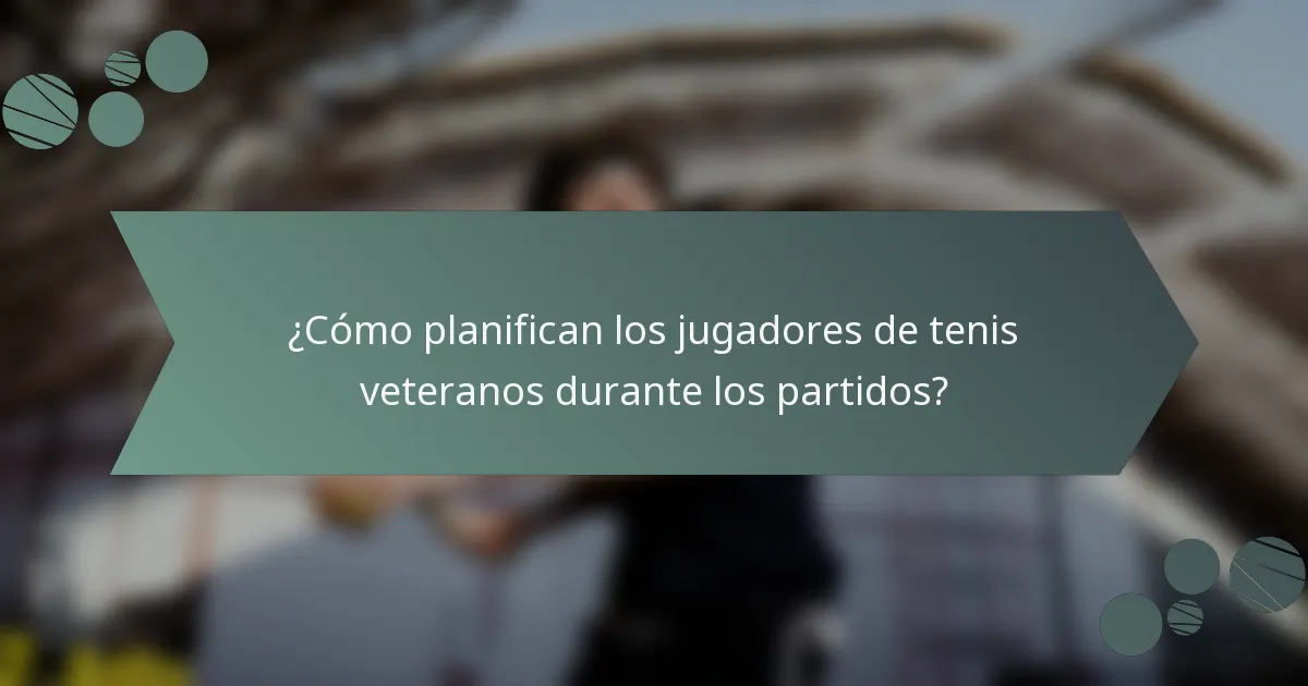 ¿Cómo planifican los jugadores de tenis veteranos durante los partidos?