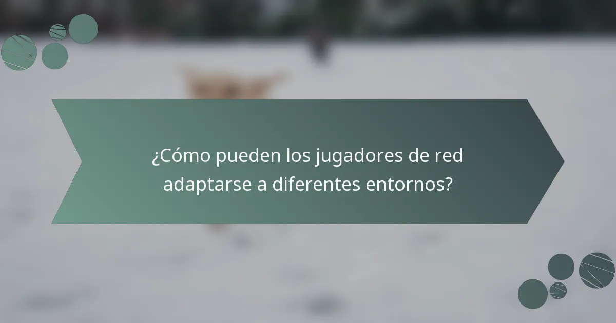 ¿Cómo pueden los jugadores de red adaptarse a diferentes entornos?