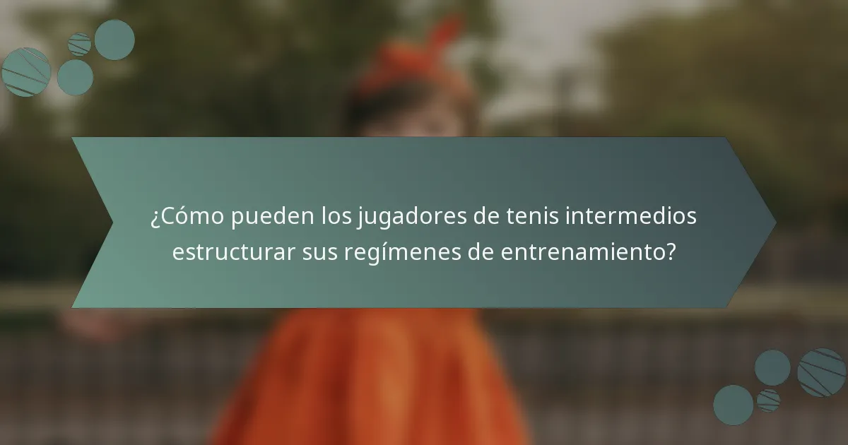 ¿Cómo pueden los jugadores de tenis intermedios estructurar sus regímenes de entrenamiento?