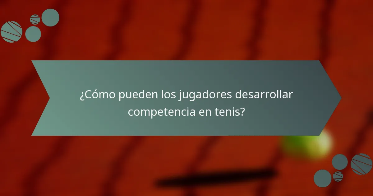 ¿Cómo pueden los jugadores desarrollar competencia en tenis?