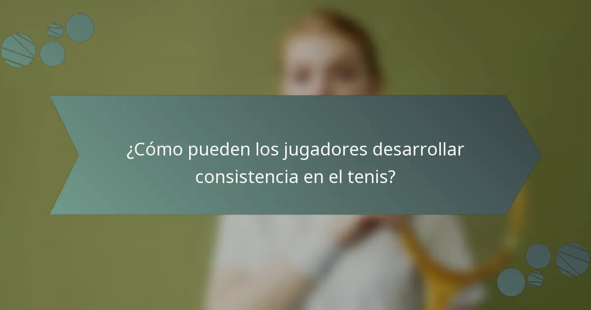 ¿Cómo pueden los jugadores desarrollar consistencia en el tenis?