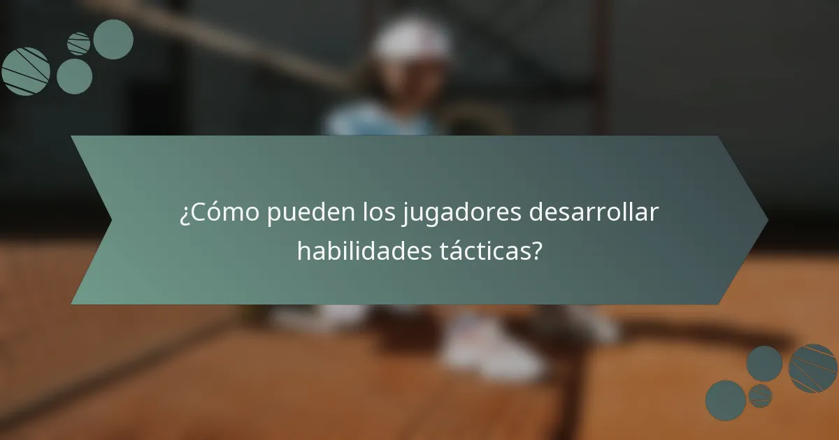 ¿Cómo pueden los jugadores desarrollar habilidades tácticas?