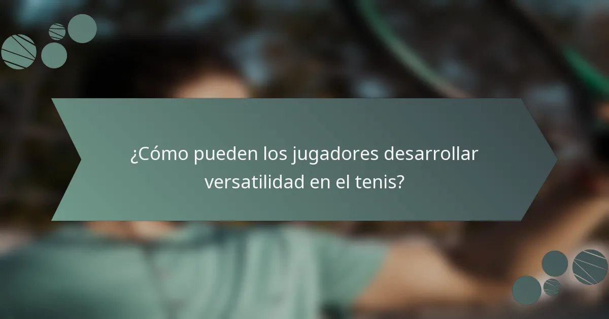 ¿Cómo pueden los jugadores desarrollar versatilidad en el tenis?