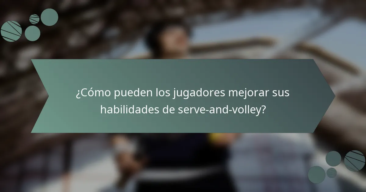¿Cómo pueden los jugadores mejorar sus habilidades de serve-and-volley?