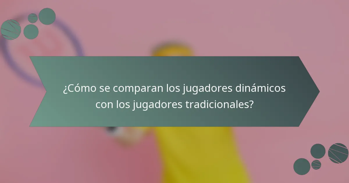 ¿Cómo se comparan los jugadores dinámicos con los jugadores tradicionales?