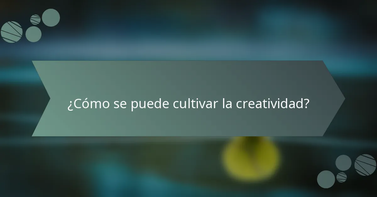 ¿Cómo se puede cultivar la creatividad?