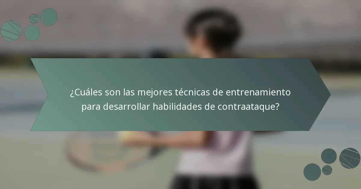 ¿Cuáles son las mejores técnicas de entrenamiento para desarrollar habilidades de contraataque?