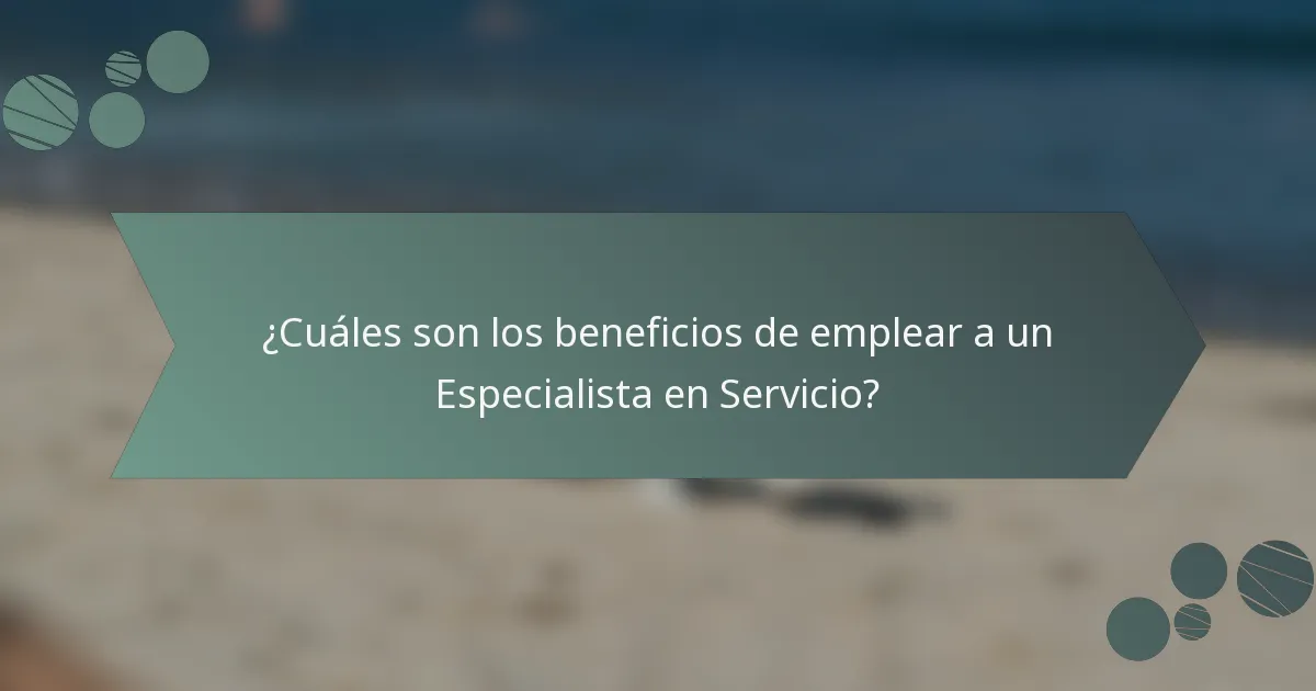¿Cuáles son los beneficios de emplear a un Especialista en Servicio?