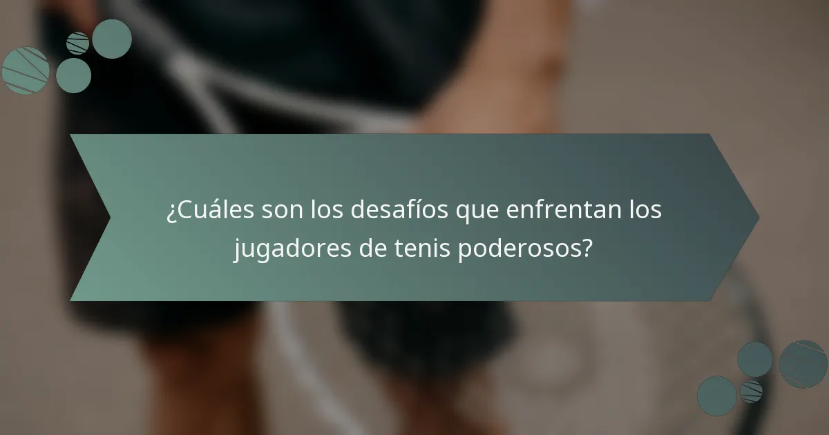 ¿Cuáles son los desafíos que enfrentan los jugadores de tenis poderosos?