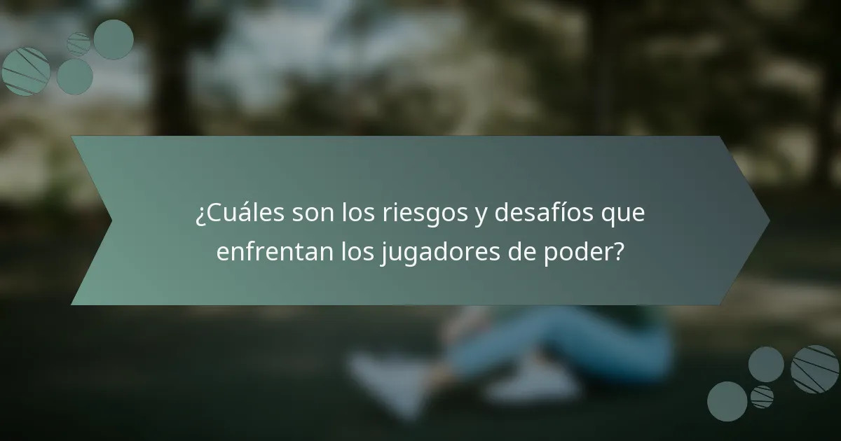 ¿Cuáles son los riesgos y desafíos que enfrentan los jugadores de poder?