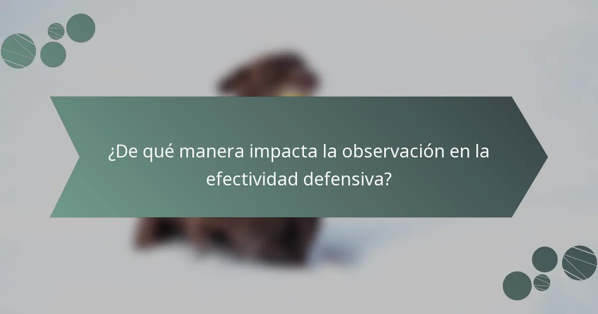 ¿De qué manera impacta la observación en la efectividad defensiva?