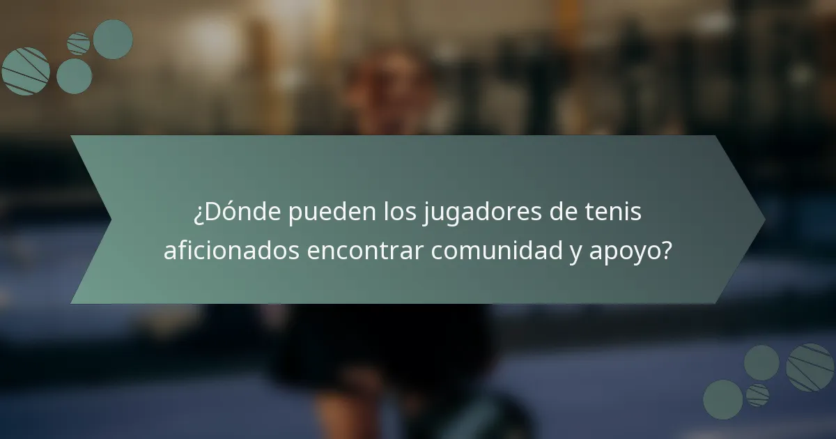 ¿Dónde pueden los jugadores de tenis aficionados encontrar comunidad y apoyo?