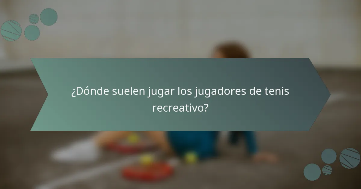 ¿Dónde suelen jugar los jugadores de tenis recreativo?