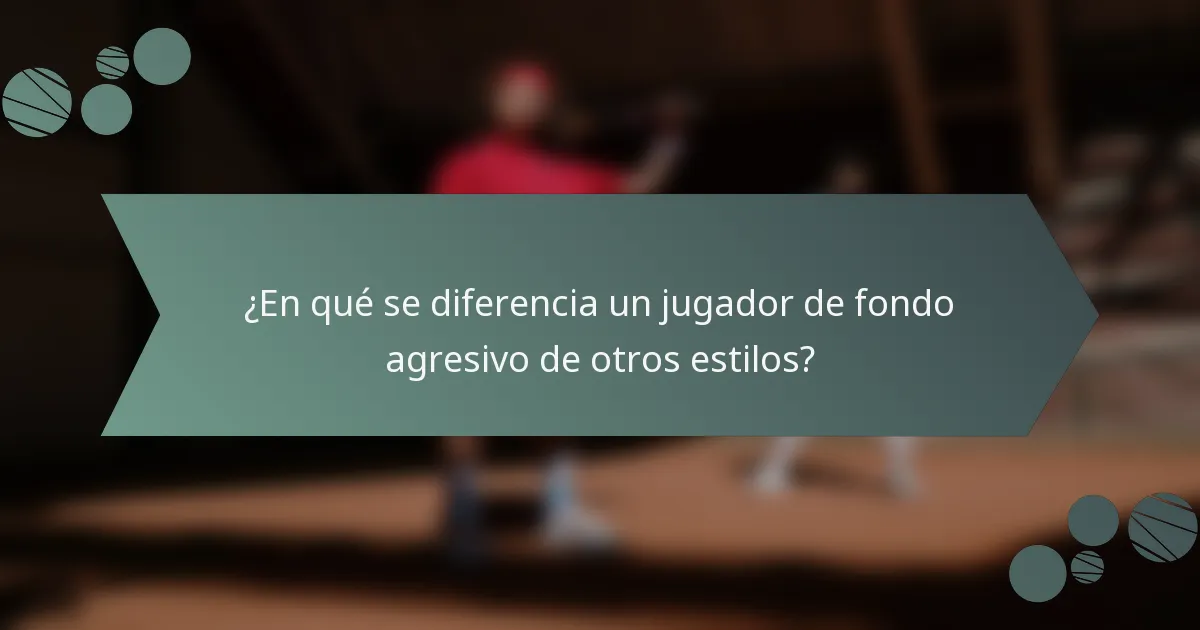 ¿En qué se diferencia un jugador de fondo agresivo de otros estilos?