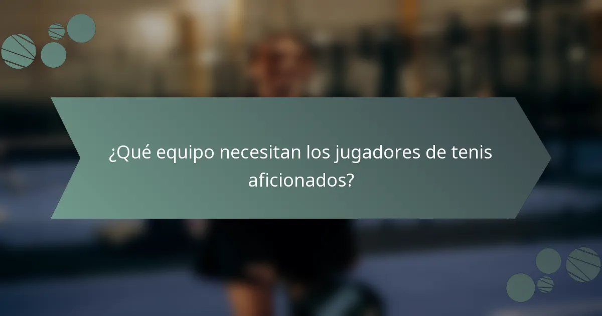 ¿Qué equipo necesitan los jugadores de tenis aficionados?