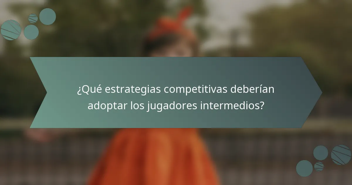 ¿Qué estrategias competitivas deberían adoptar los jugadores intermedios?
