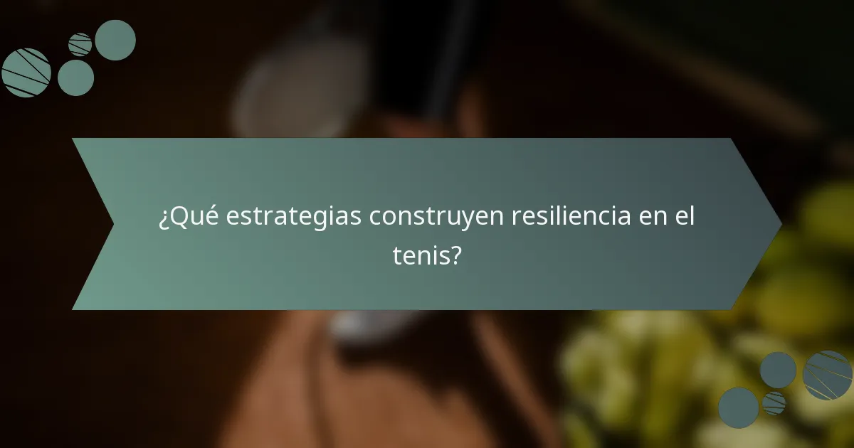 ¿Qué estrategias construyen resiliencia en el tenis?