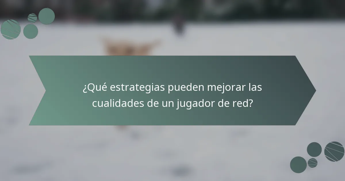 ¿Qué estrategias pueden mejorar las cualidades de un jugador de red?