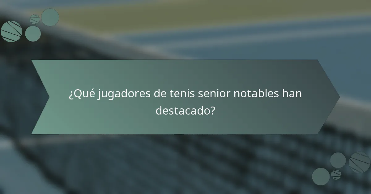 ¿Qué jugadores de tenis senior notables han destacado?