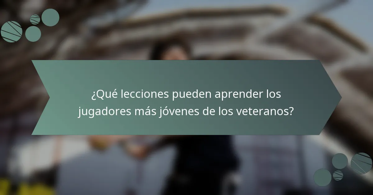 ¿Qué lecciones pueden aprender los jugadores más jóvenes de los veteranos?