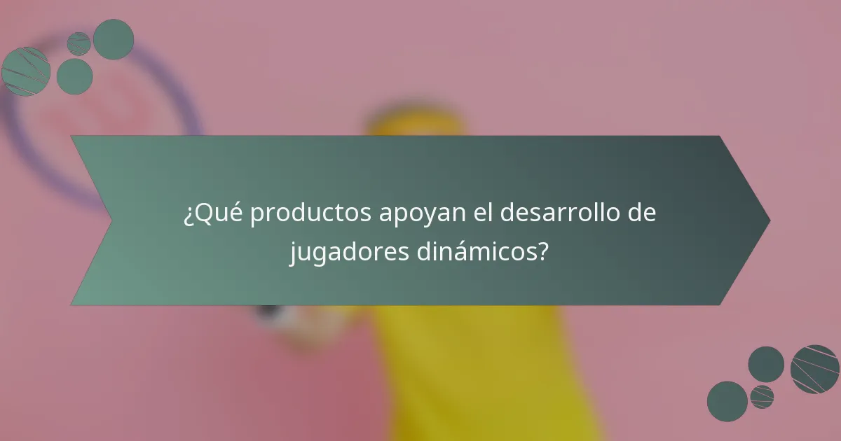 ¿Qué productos apoyan el desarrollo de jugadores dinámicos?