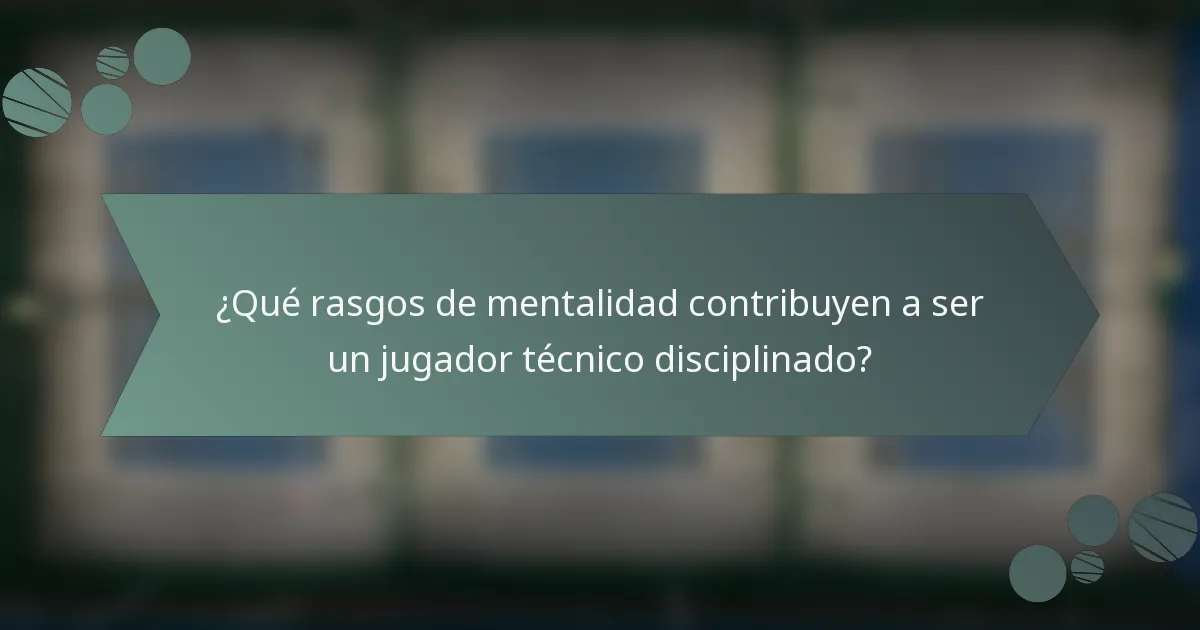 ¿Qué rasgos de mentalidad contribuyen a ser un jugador técnico disciplinado?