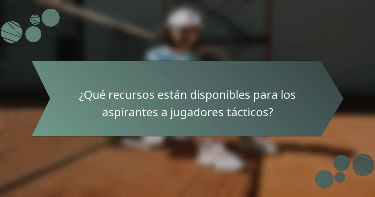 ¿Qué recursos están disponibles para los aspirantes a jugadores tácticos?