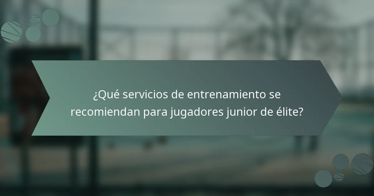 ¿Qué servicios de entrenamiento se recomiendan para jugadores junior de élite?